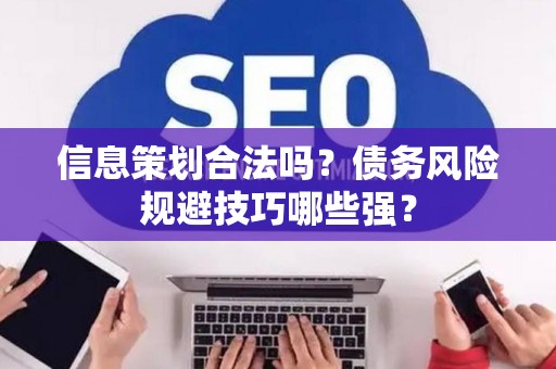 信息策划合法吗？债务风险规避技巧哪些强？